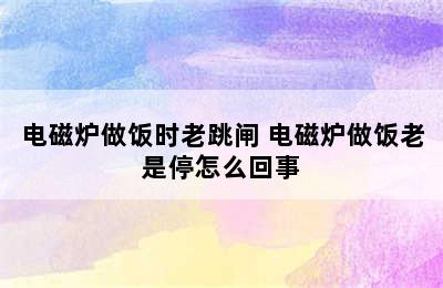 电磁炉做饭时老跳闸 电磁炉做饭老是停怎么回事